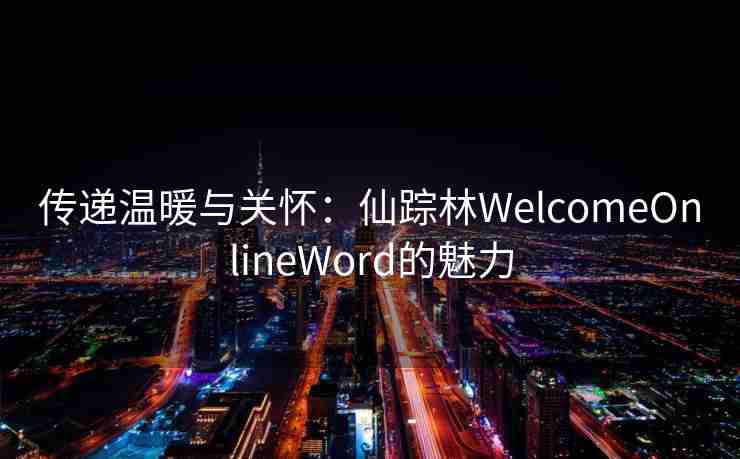 传递温暖与关怀：仙踪林WelcomeOnlineWord的魅力