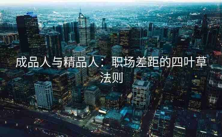 成品人与精品人：职场差距的四叶草法则