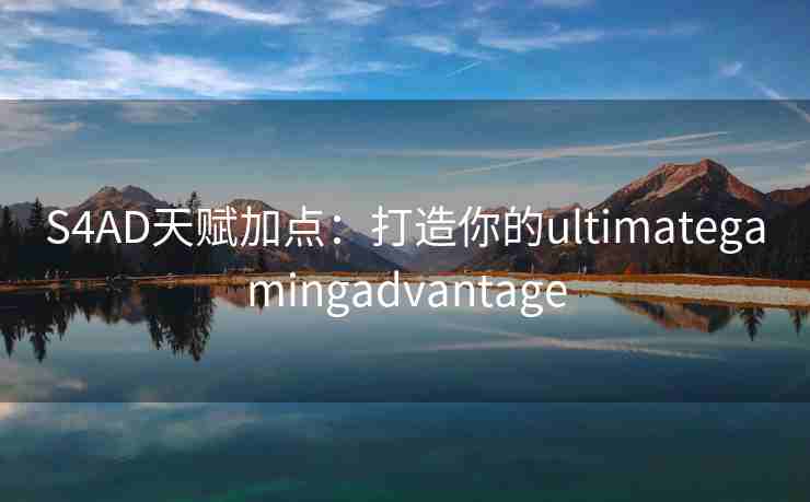 S4AD天赋加点：打造你的ultimategamingadvantage