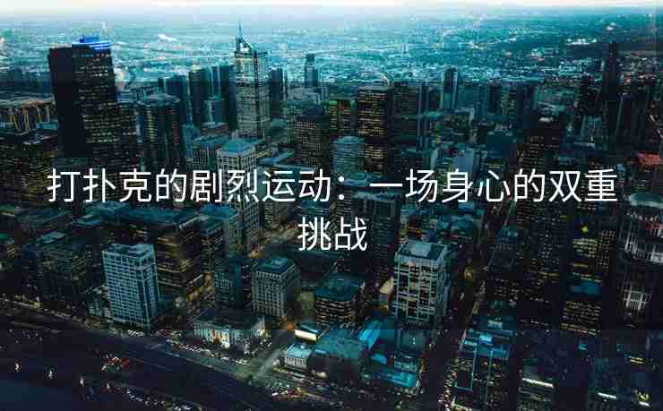 打扑克的剧烈运动：一场身心的双重挑战