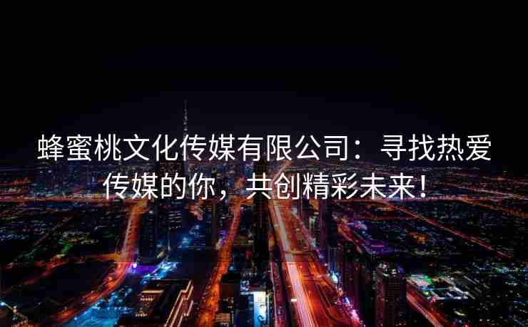 蜂蜜桃文化传媒有限公司：寻找热爱传媒的你，共创精彩未来！