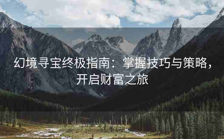 幻境寻宝终极指南：掌握技巧与策略，开启财富之旅